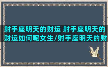 射手座明天的财运 射手座明天的财运如何呢女生/射手座明天的财运 射手座明天的财运如何呢女生-我的网站